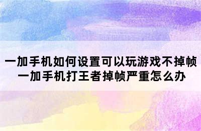 一加手机如何设置可以玩游戏不掉帧 一加手机打王者掉帧严重怎么办